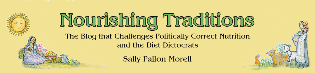 Nourishing Traditions - The Blog That Challenges Politically Correct Nutrition and the Diet Dictocrats